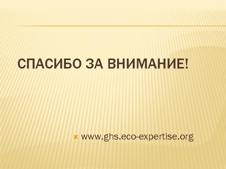 СПАСИБО ЗА ВНИМАНИЕ! www. ghs. eco-expertise. org 