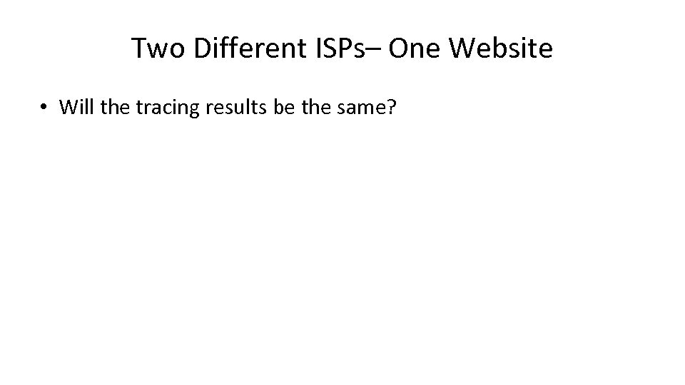 Two Different ISPs– One Website • Will the tracing results be the same? 