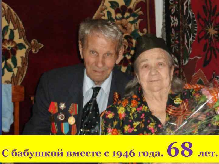 С бабушкой вместе с 1946 года. 68 лет. 