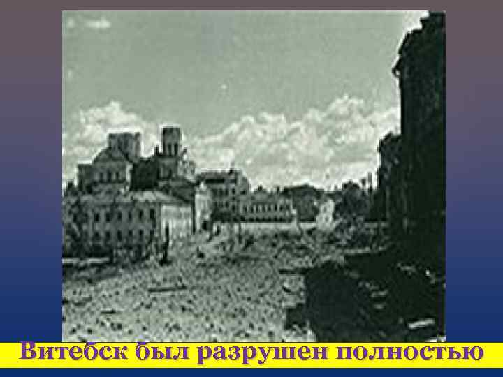 Витебск был разрушен полностью 