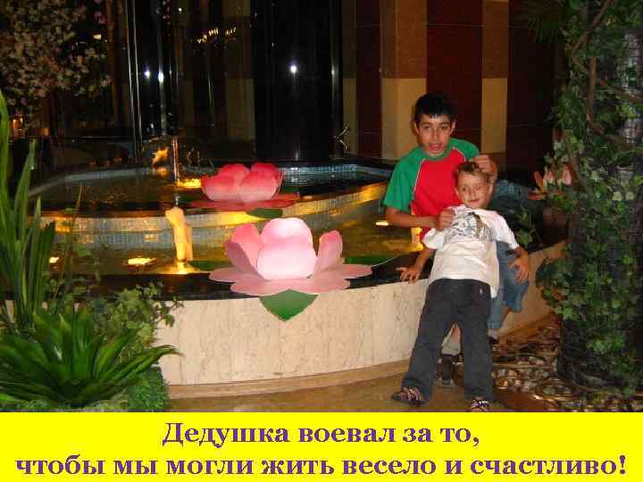 { Дедушка воевал за то, чтобы мы могли жить весело и счастливо! 