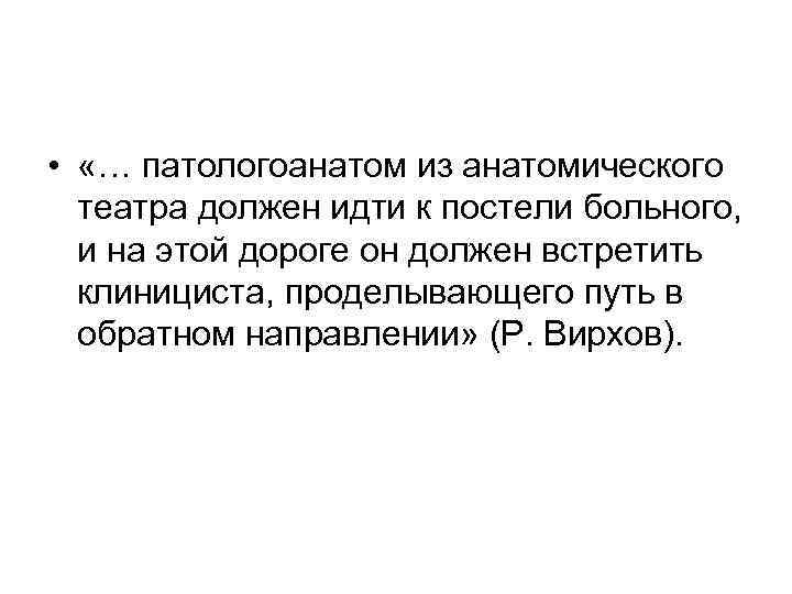  • «… патологоанатом из анатомического театра должен идти к постели больного, и на