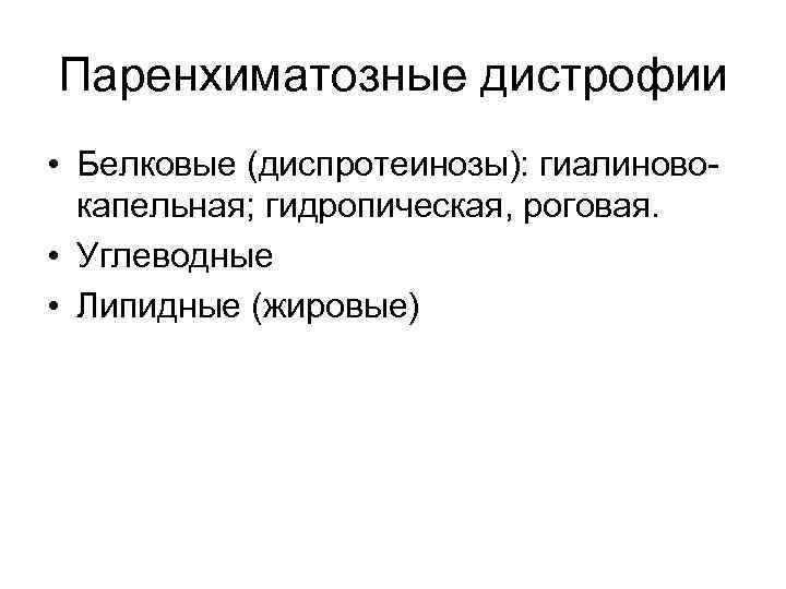 Паренхиматозные дистрофии • Белковые (диспротеинозы): гиалиновокапельная; гидропическая, роговая. • Углеводные • Липидные (жировые) 