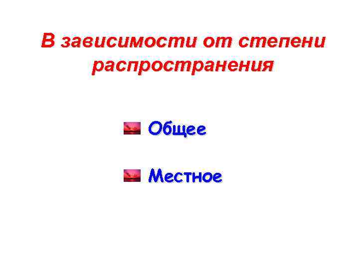 В зависимости от степени распространения Общее Местное 