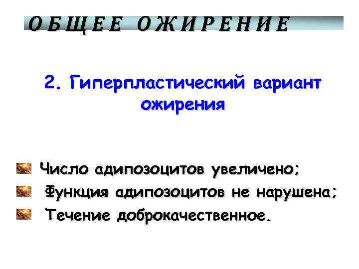 ОБЩЕЕ ОЖИРЕНИЕ 2. Гиперпластический вариант ожирения Число адипозоцитов увеличено; Функция адипозоцитов не нарушена; Течение