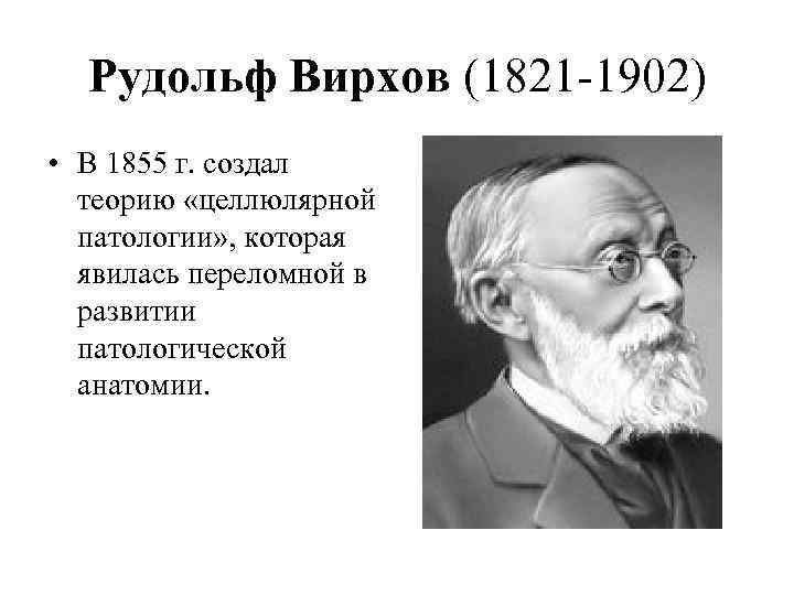 Рудольф Вирхов (1821 -1902) • В 1855 г. создал теорию «целлюлярной патологии» , которая