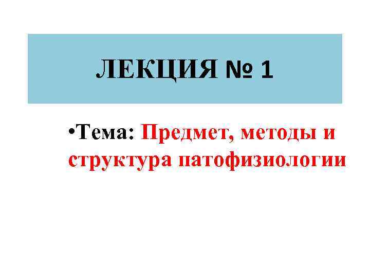 ЛЕКЦИЯ № 1 • Тема: Предмет, методы и структура патофизиологии 