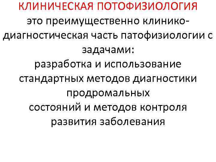 КЛИНИЧЕСКАЯ ПОТОФИЗИОЛОГИЯ это преимущественно клиникодиагностическая часть патофизиологии с задачами: разработка и использование стандартных методов