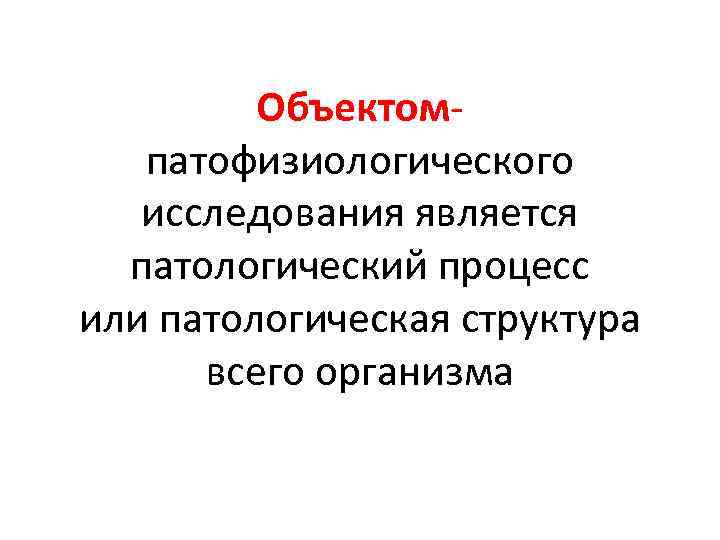 Объектомпатофизиологического исследования является патологический процесс или патологическая структура всего организма 