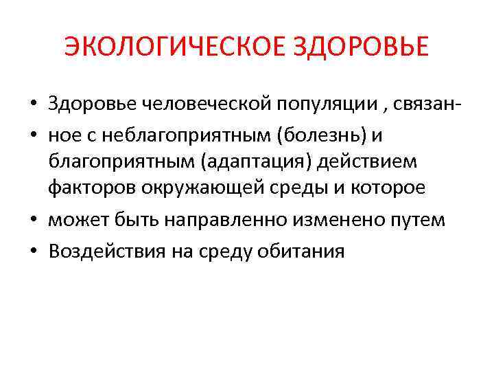 ЭКОЛОГИЧЕСКОЕ ЗДОРОВЬЕ • Здоровье человеческой популяции , связан • ное с неблагоприятным (болезнь) и