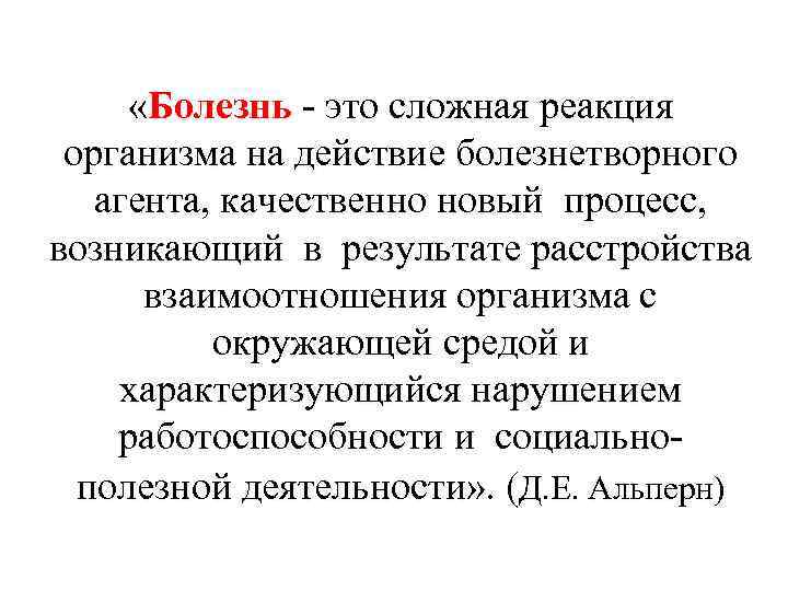  «Болезнь - это сложная реакция организма на действие болезнетворного агента, качественно новый процесс,