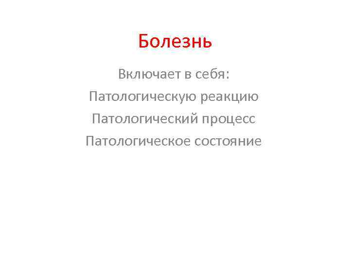 Болезнь Включает в себя: Патологическую реакцию Патологический процесс Патологическое состояние 