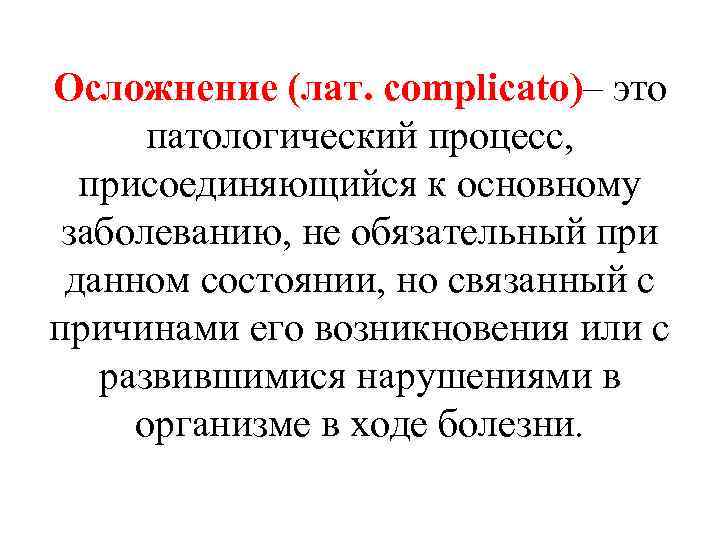 Осложнение (лат. complicato)– это патологический процесс, присоединяющийся к основному заболеванию, не обязательный при данном