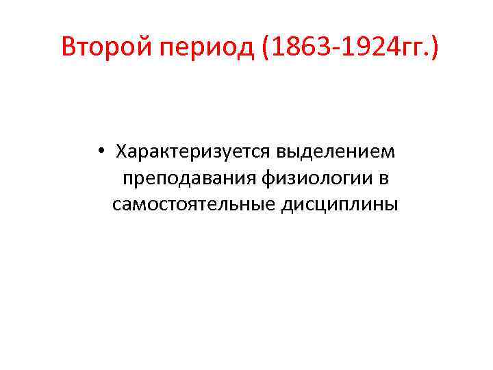 Второй период (1863 -1924 гг. ) • Характеризуется выделением преподавания физиологии в самостоятельные дисциплины