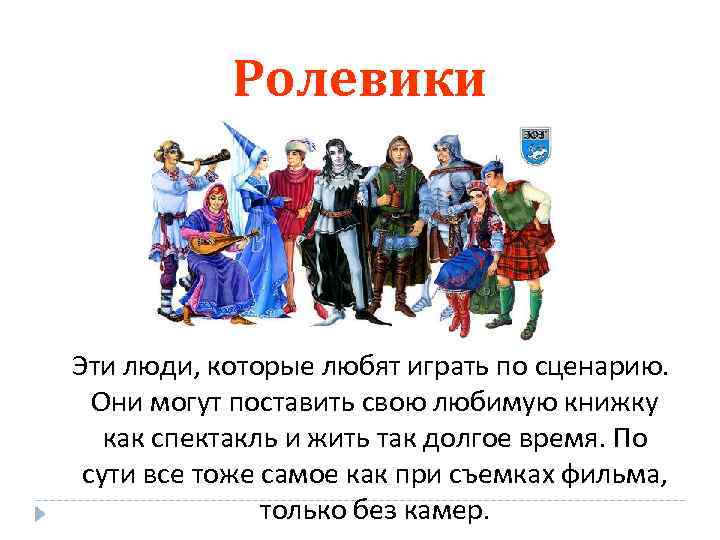 Ролевики Эти люди, которые любят играть по сценарию. Они могут поставить свою любимую книжку