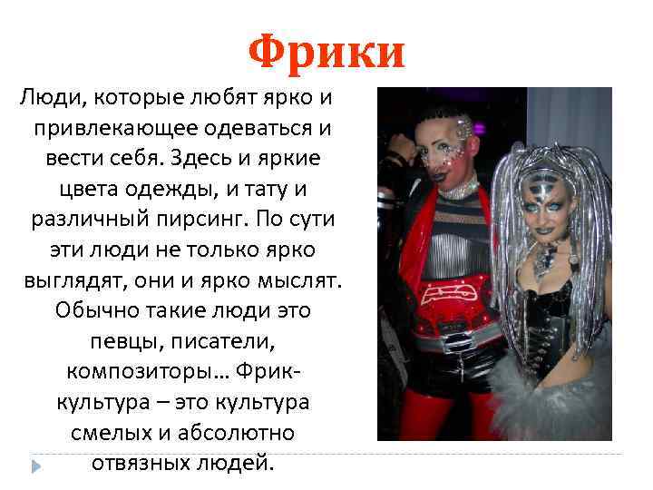 Фрики Люди, которые любят ярко и привлекающее одеваться и вести себя. Здесь и яркие
