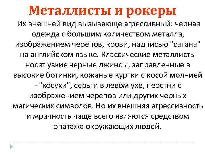 Металлисты и рокеры Их внешней вид вызывающе агрессивный: черная одежда с большим количеством металла,