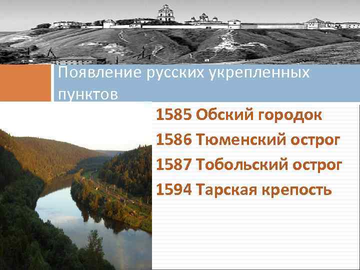 Появление русских укрепленных пунктов 1585 Обский городок 1586 Тюменский острог 1587 Тобольский острог 1594