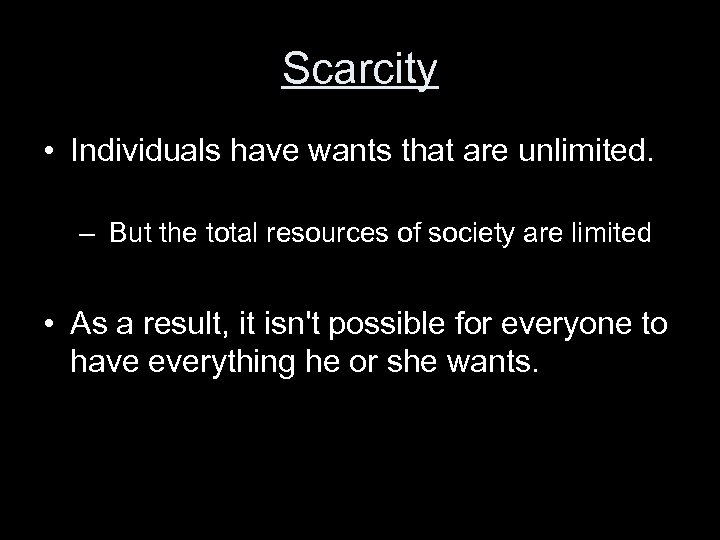 Scarcity • Individuals have wants that are unlimited. – But the total resources of