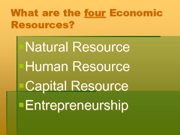 What are the four Economic Resources? § Natural Resource § Human Resource § Capital
