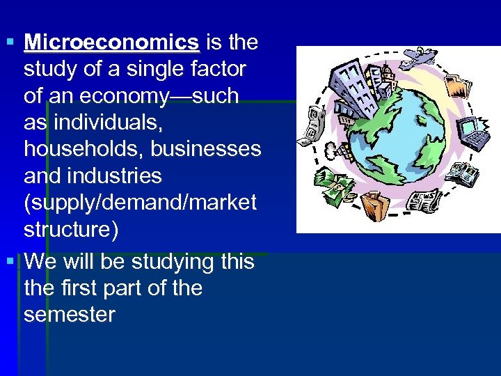 § Microeconomics is the study of a single factor of an economy—such as individuals,
