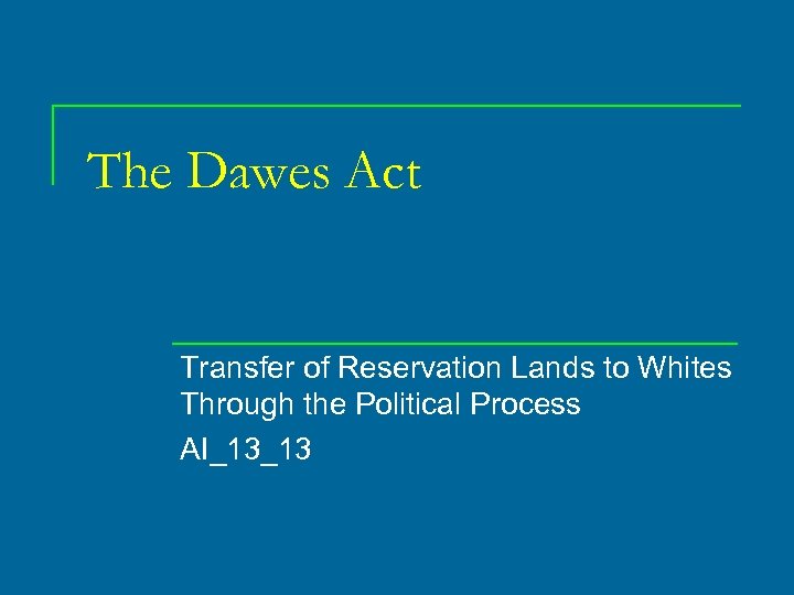 The Dawes Act Transfer of Reservation Lands to Whites Through the Political Process AI_13_13