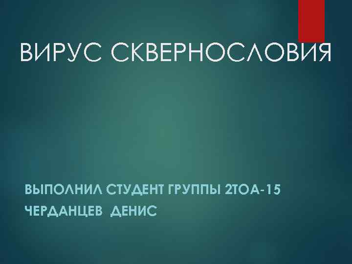 ВИРУС СКВЕРНОСЛОВИЯ ВЫПОЛНИЛ СТУДЕНТ ГРУППЫ 2 ТОА-15 ЧЕРДАНЦЕВ ДЕНИС 