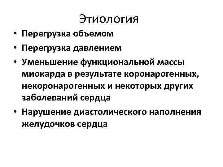 Этиология • Перегрузка объемом • Перегрузка давлением • Уменьшение функциональной массы миокарда в результате