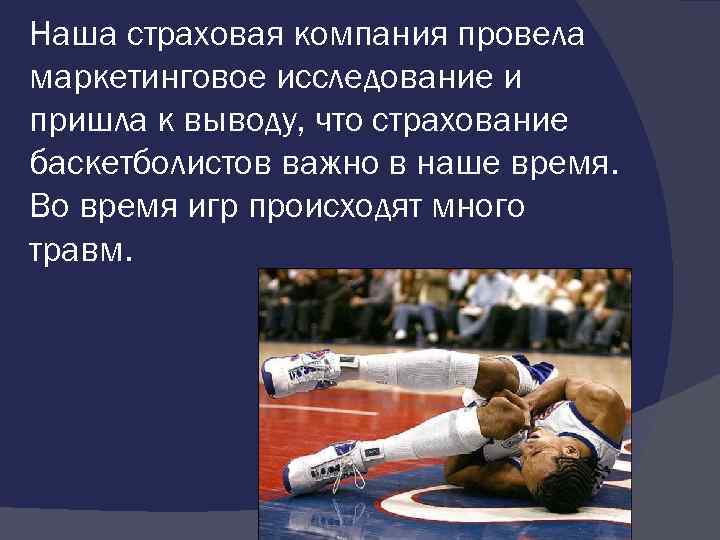 Наша страховая компания провела маркетинговое исследование и пришла к выводу, что страхование баскетболистов важно