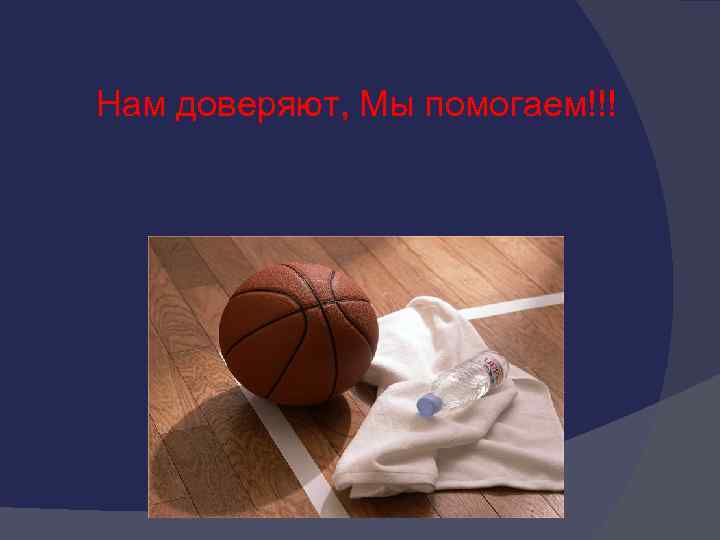 Нам доверяют, Мы помогаем!!! 