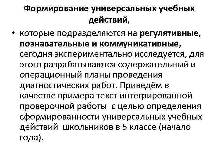 Формирование универсальных учебных действий, • которые подразделяются на регулятивные, познавательные и коммуникативные, сегодня экспериментально