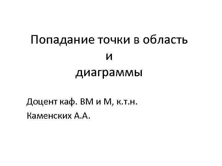 Попадание точки в область и диаграммы Доцент каф. ВМ и М, к. т. н.