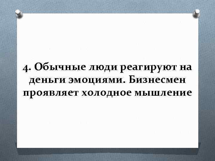 4. Обычные люди реагируют на деньги эмоциями. Бизнесмен проявляет холодное мышление 