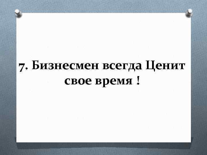 7. Бизнесмен всегда Ценит свое время ! 