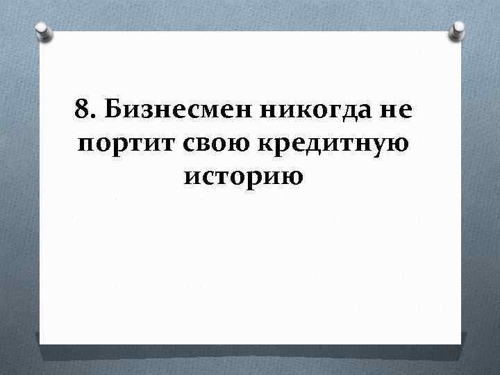 8. Бизнесмен никогда не портит свою кредитную историю 