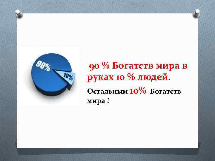 90 % Богатств мира в руках 10 % людей, Остальным 10% Богатств мира !