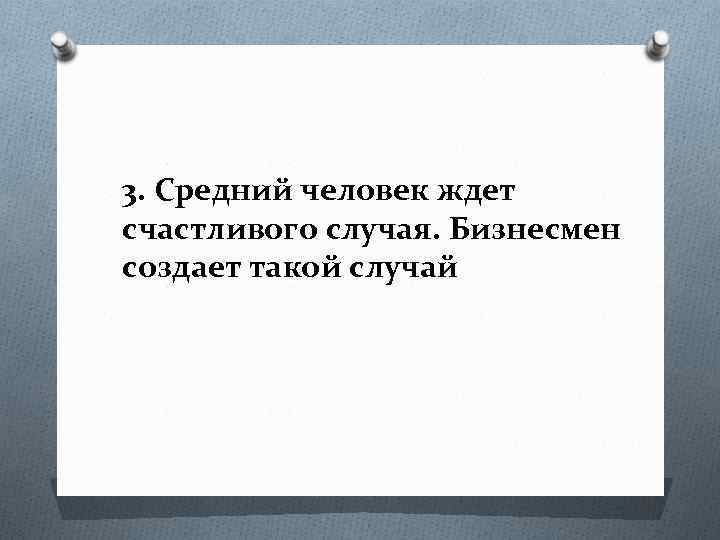 3. Средний человек ждет счастливого случая. Бизнесмен создает такой случай 