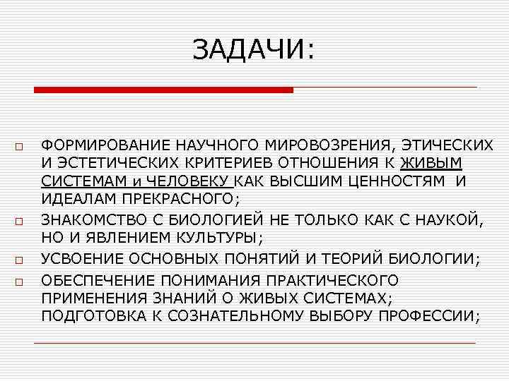 ЗАДАЧИ: o o ФОРМИРОВАНИЕ НАУЧНОГО МИРОВОЗРЕНИЯ, ЭТИЧЕСКИХ И ЭСТЕТИЧЕСКИХ КРИТЕРИЕВ ОТНОШЕНИЯ К ЖИВЫМ СИСТЕМАМ