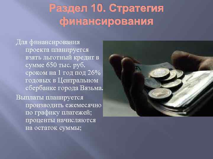 Раздел 10. Стратегия финансирования Для финансирования проекта планируется взять льготный кредит в сумме 650