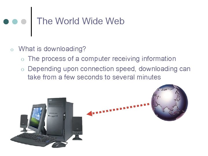 The World Wide Web o What is downloading? o The process of a computer