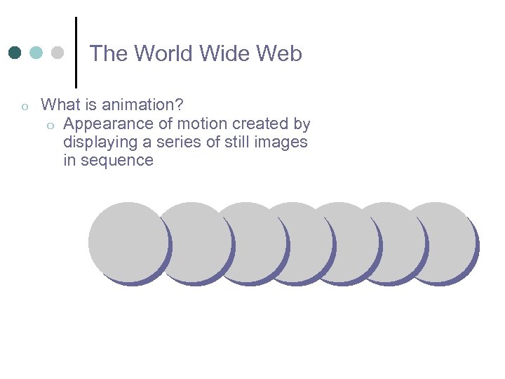 The World Wide Web o What is animation? o Appearance of motion created by
