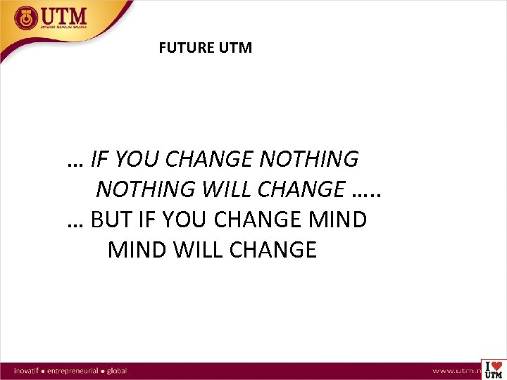 FUTURE UTM … IF YOU CHANGE NOTHING WILL CHANGE …. . … BUT IF