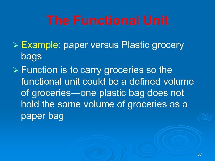 The Functional Unit Ø Example: paper versus Plastic grocery bags Ø Function is to