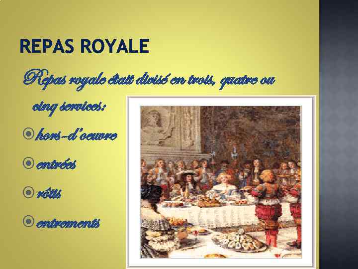 REPAS ROYALE Repas royale était divisé en trois, quatre ou cinq services: hors-d’oeuvre entrées