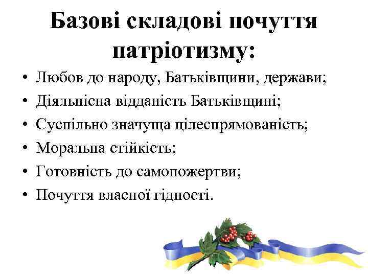 Базові складові почуття патріотизму: • • • Любов до народу, Батьківщини, держави; Діяльнісна відданість