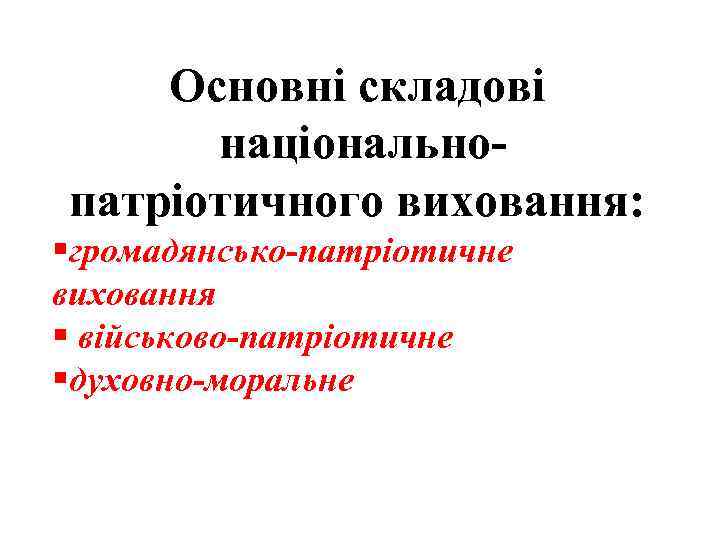 Основні складові національнопатріотичного виховання: §громадянсько-патріотичне виховання § військово-патріотичне §духовно-моральне 