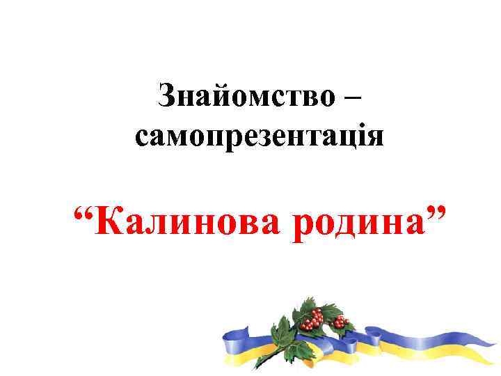 Знайомство – самопрезентація “Калинова родина” 