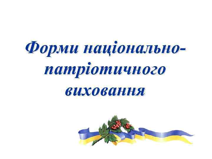 Форми національнопатріотичного виховання 