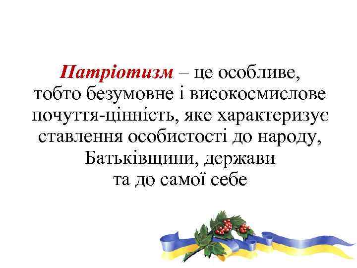 Патріотизм – це особливе, тобто безумовне і високосмислове почуття-цінність, яке характеризує ставлення особистості до