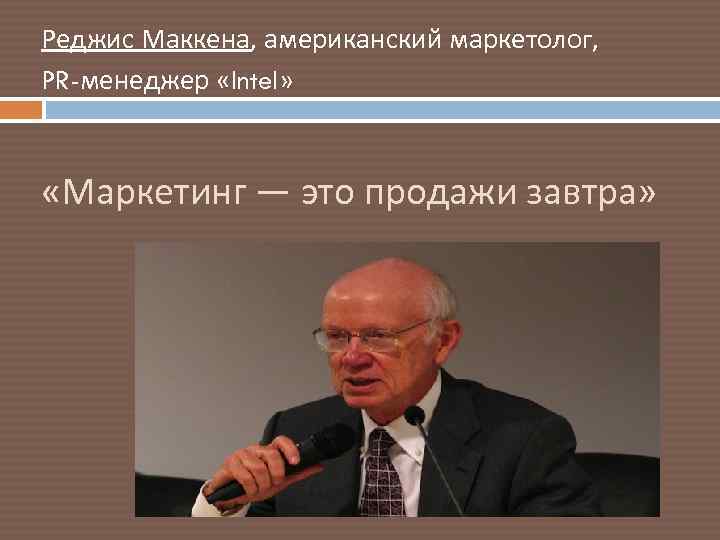 Реджис Маккена, американский маркетолог, PR-менеджер «Intel» «Маркетинг — это продажи завтра» 